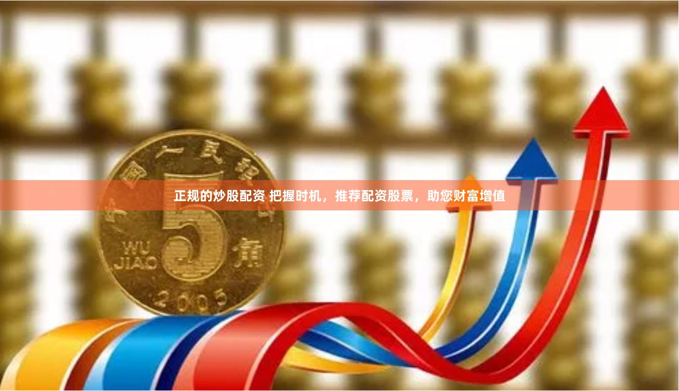 正规的炒股配资 把握时机，推荐配资股票，助您财富增值