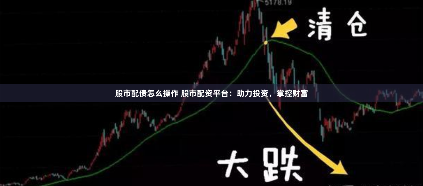 股市配债怎么操作 股市配资平台：助力投资，掌控财富