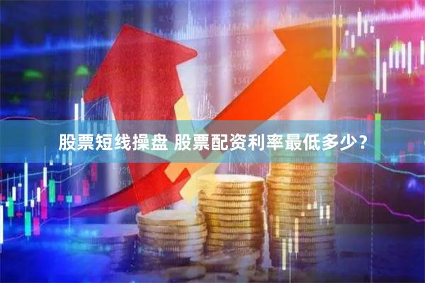 股票短线操盘 股票配资利率最低多少？