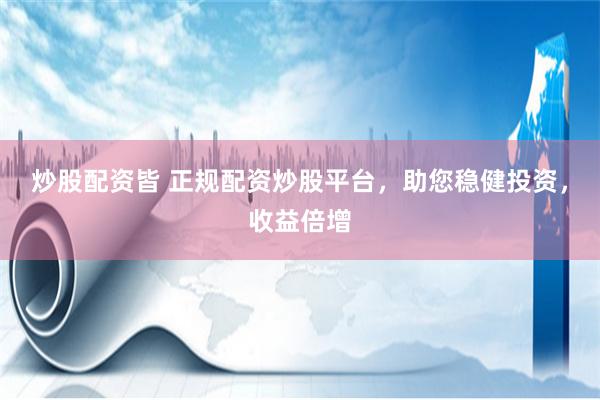 炒股配资皆 正规配资炒股平台，助您稳健投资，收益倍增