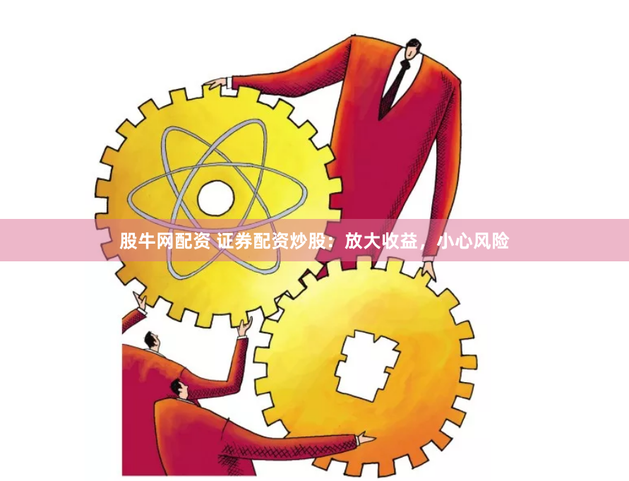 股牛网配资 证券配资炒股：放大收益，小心风险