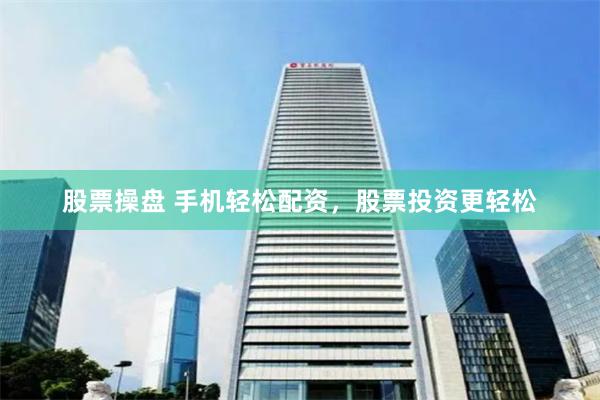股票操盘 手机轻松配资，股票投资更轻松