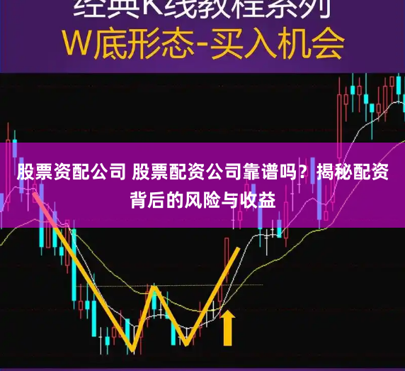 股票资配公司 股票配资公司靠谱吗？揭秘配资背后的风险与收益