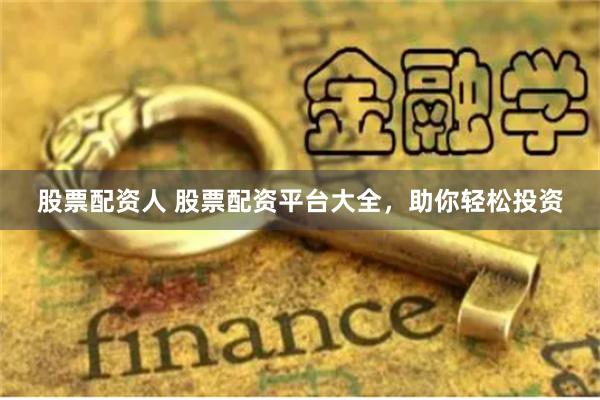 股票配资人 股票配资平台大全，助你轻松投资