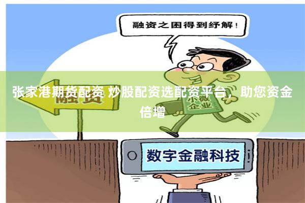 张家港期货配资 炒股配资选配资平台，助您资金倍增
