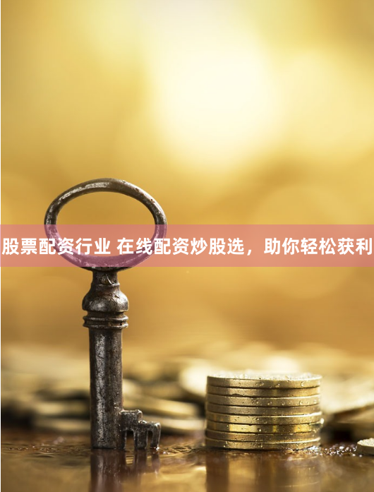 股票配资行业 在线配资炒股选，助你轻松获利