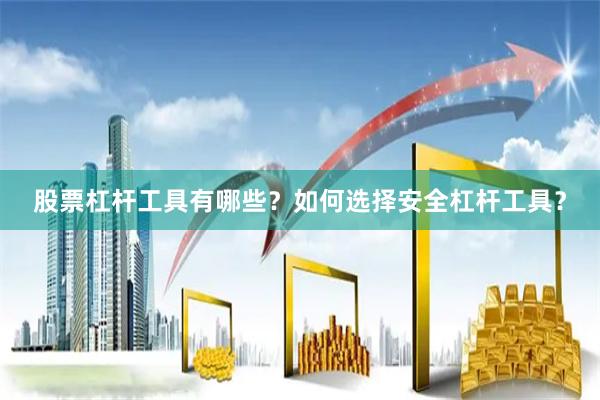 股票杠杆工具有哪些？如何选择安全杠杆工具？