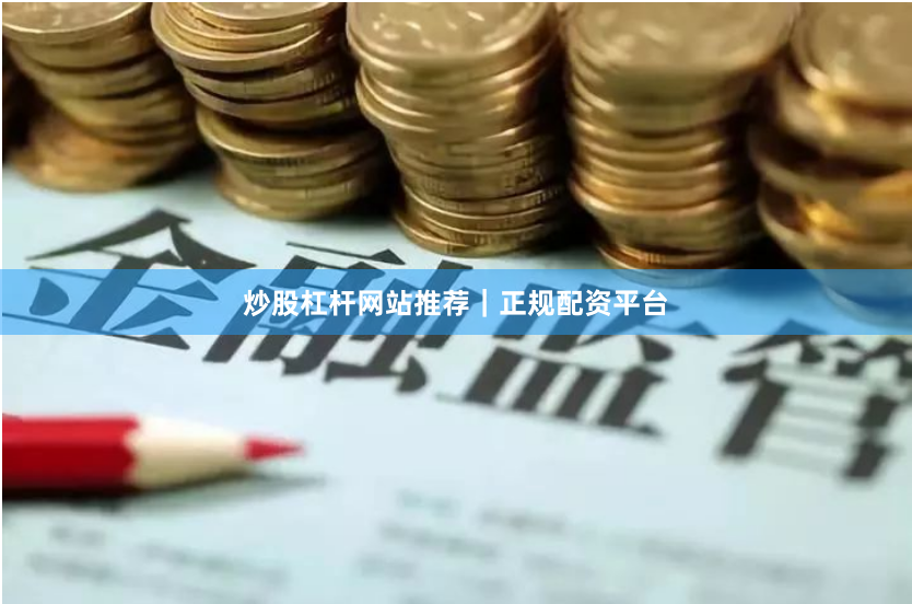 炒股杠杆网站推荐｜正规配资平台
