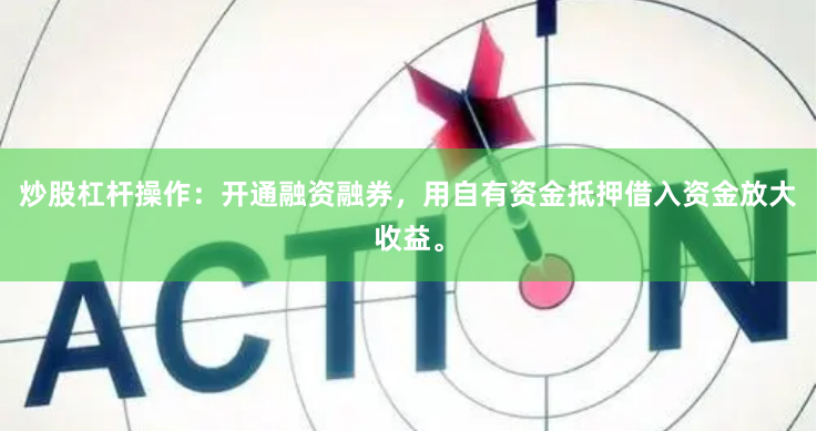 炒股杠杆操作：开通融资融券，用自有资金抵押借入资金放大收益。