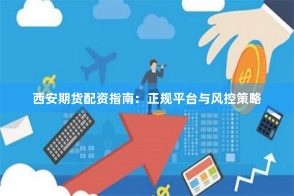 西安期货配资指南：正规平台与风控策略