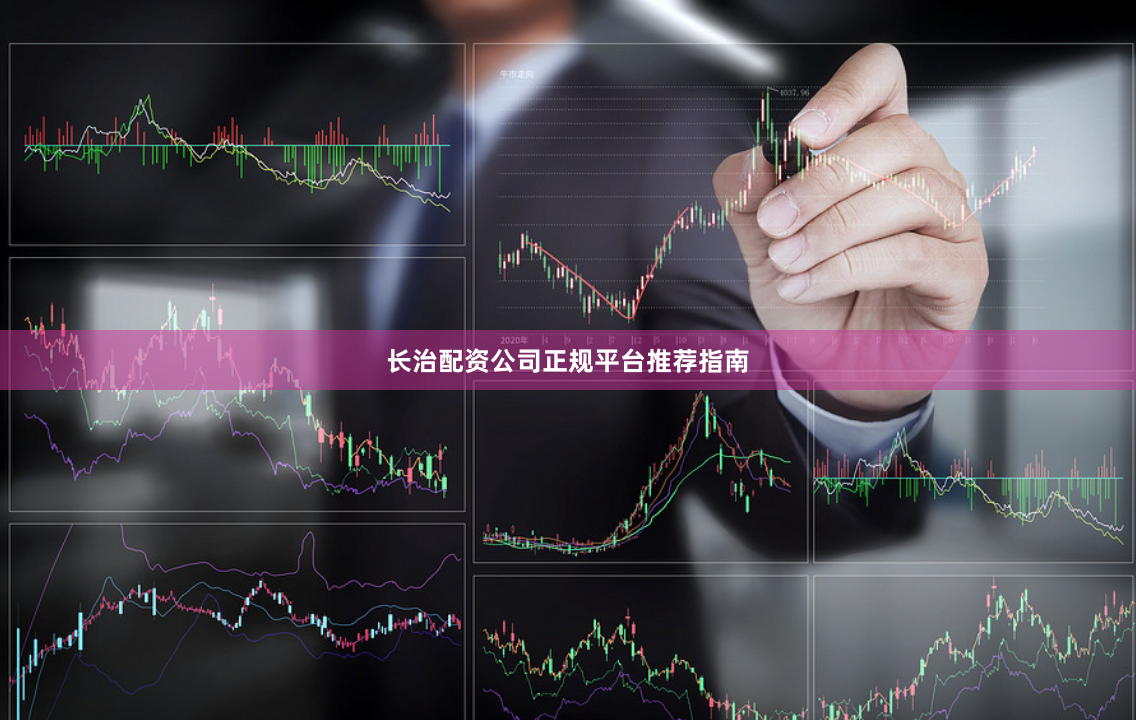 长治配资公司正规平台推荐指南