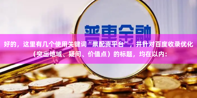 好的，这里有几个使用关键词“票配资平台”，并针对百度收录优化（突出地域、疑问、价值点）的标题，均在以内：