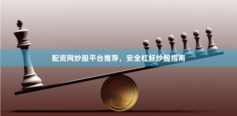 配资网炒股平台推荐，安全杠杆炒股指南