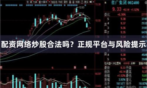 配资网络炒股合法吗？正规平台与风险提示