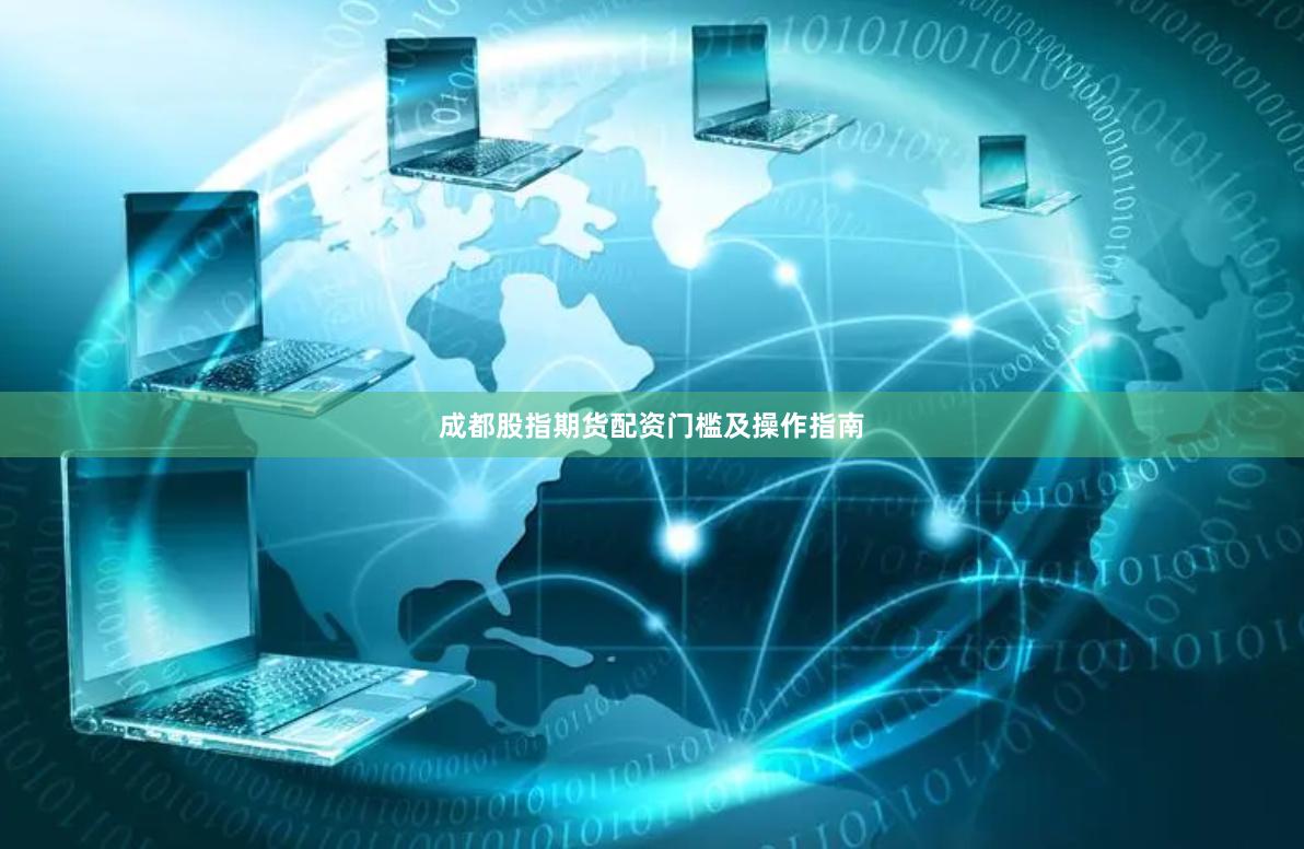 成都股指期货配资门槛及操作指南
