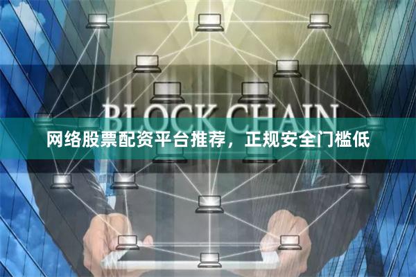网络股票配资平台推荐，正规安全门槛低